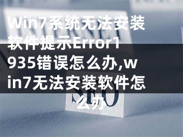 Win7系统无法安装软件提示Error1935错误怎么办,win7无法安装软件怎么办