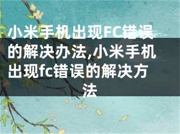 小米手机出现FC错误的解决办法,小米手机出现fc错误的解决方法