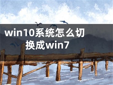 win10系统怎么切换成win7