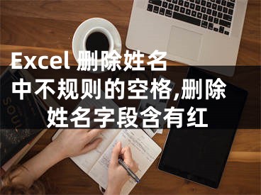 Excel 删除姓名中不规则的空格,删除姓名字段含有红