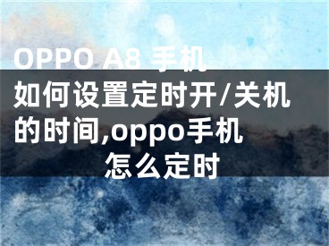 OPPO A8 手机如何设置定时开/关机的时间,oppo手机怎么定时