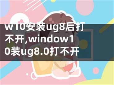 w10安装ug8后打不开,window10装ug8.0打不开