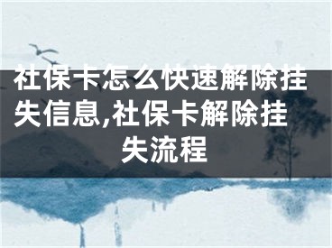 社保卡怎么快速解除挂失信息,社保卡解除挂失流程