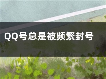 QQ号总是被频繁封号