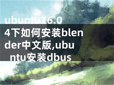 ubuntu16.04下如何安装blender中文版,ubuntu安装dbus