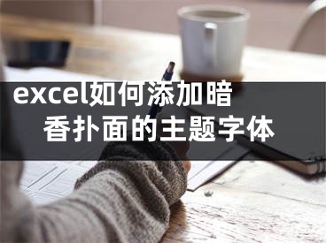 excel如何添加暗香扑面的主题字体