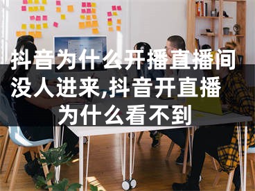 抖音为什么开播直播间没人进来,抖音开直播为什么看不到