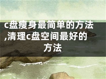 c盘瘦身最简单的方法,清理c盘空间最好的方法