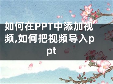 如何在PPT中添加视频,如何把视频导入ppt