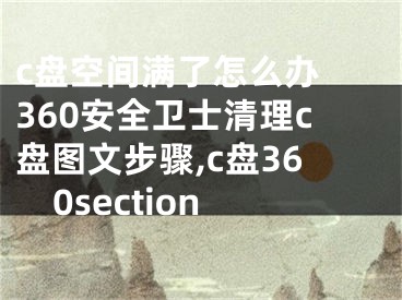 c盘空间满了怎么办 360安全卫士清理c盘图文步骤,c盘360section