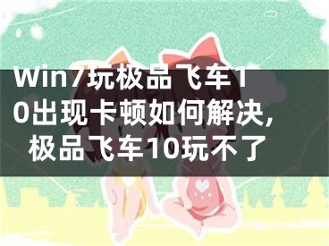 Win7玩极品飞车10出现卡顿如何解决,极品飞车10玩不了