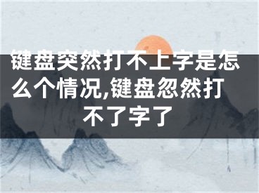 键盘突然打不上字是怎么个情况,键盘忽然打不了字了