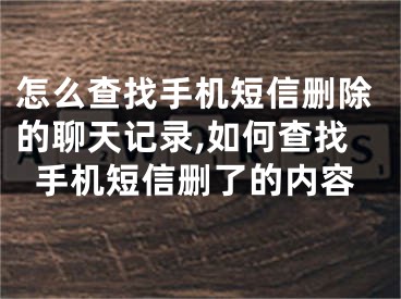 怎么查找手机短信删除的聊天记录,如何查找手机短信删了的内容