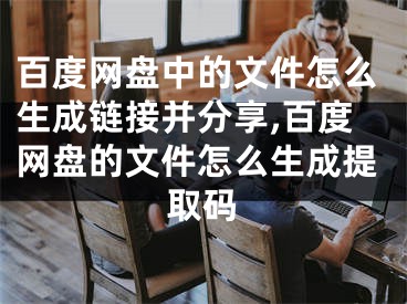 百度网盘中的文件怎么生成链接并分享,百度网盘的文件怎么生成提取码
