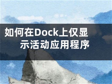 如何在Dock上仅显示活动应用程序