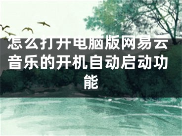 怎么打开电脑版网易云音乐的开机自动启动功能