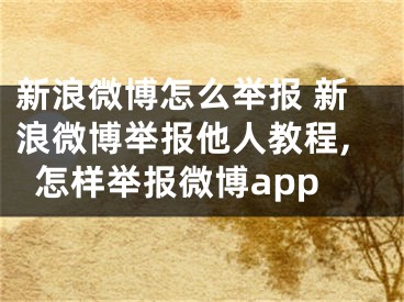 新浪微博怎么举报 新浪微博举报他人教程,怎样举报微博app