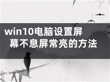 win10电脑设置屏幕不息屏常亮的方法