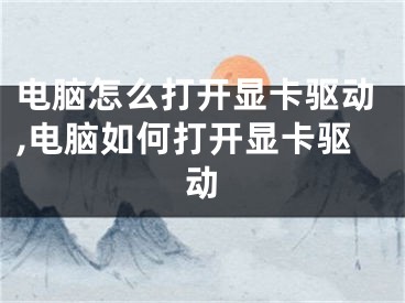 电脑怎么打开显卡驱动,电脑如何打开显卡驱动