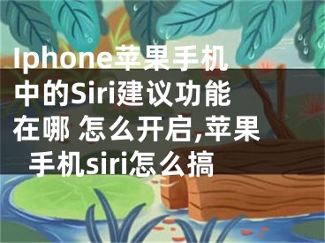 Iphone苹果手机中的Siri建议功能在哪 怎么开启,苹果手机siri怎么搞