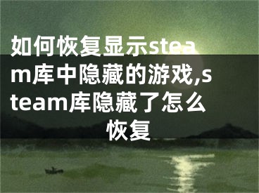 如何恢复显示steam库中隐藏的游戏,steam库隐藏了怎么恢复