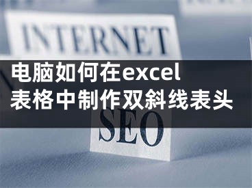 电脑如何在excel表格中制作双斜线表头