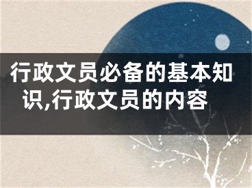 行政文员必备的基本知识,行政文员的内容