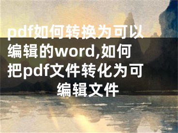 pdf如何转换为可以编辑的word,如何把pdf文件转化为可编辑文件