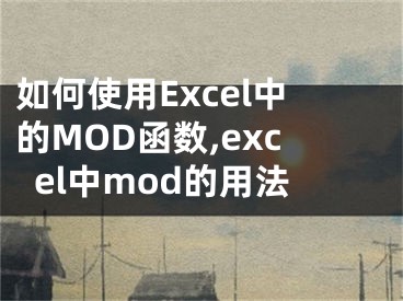 如何使用Excel中的MOD函数,excel中mod的用法