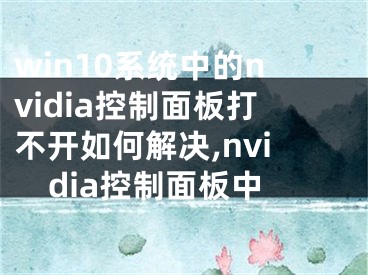 win10系统中的nvidia控制面板打不开如何解决,nvidia控制面板中