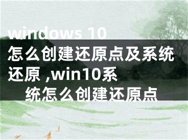 windows 10怎么创建还原点及系统还原 ,win10系统怎么创建还原点