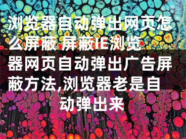 浏览器自动弹出网页怎么屏蔽 屏蔽IE浏览器网页自动弹出广告屏蔽方法,浏览器老是自动弹出来