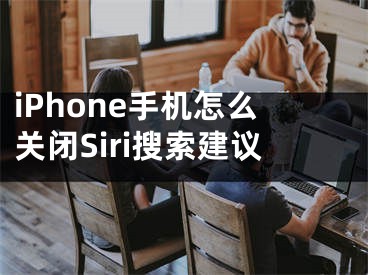 iPhone手机怎么关闭Siri搜索建议