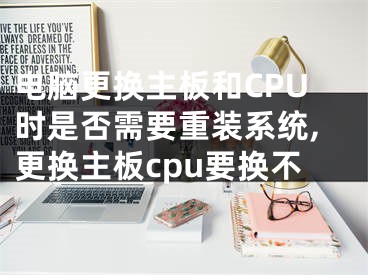 电脑更换主板和CPU时是否需要重装系统,更换主板cpu要换不