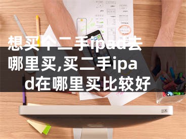 想买个二手ipad去哪里买,买二手ipad在哪里买比较好
