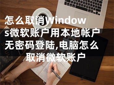 怎么取消Windows微软账户用本地帐户无密码登陆,电脑怎么取消微软账户