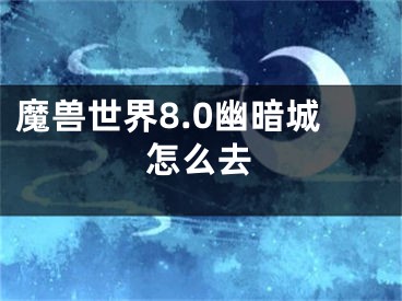 魔兽世界8.0幽暗城怎么去