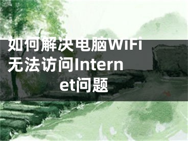 如何解决电脑WiFi无法访问Internet问题