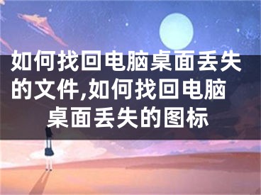 如何找回电脑桌面丢失的文件,如何找回电脑桌面丢失的图标