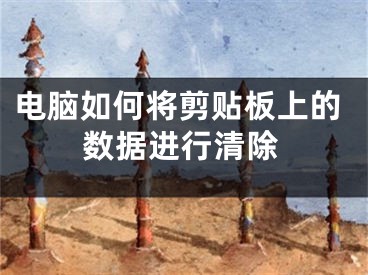 电脑如何将剪贴板上的数据进行清除