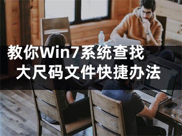 教你Win7系统查找大尺码文件快捷办法