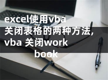 excel使用vba关闭表格的两种方法,vba 关闭workbook