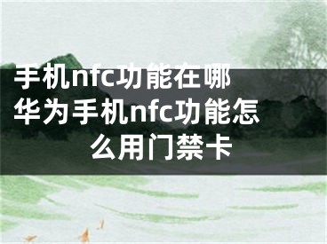 手机nfc功能在哪 华为手机nfc功能怎么用门禁卡