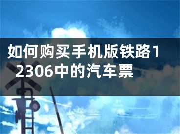 如何购买手机版铁路12306中的汽车票