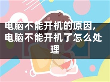 电脑不能开机的原因,电脑不能开机了怎么处理