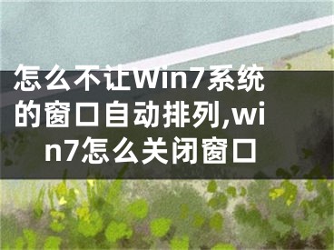 怎么不让Win7系统的窗口自动排列,win7怎么关闭窗口