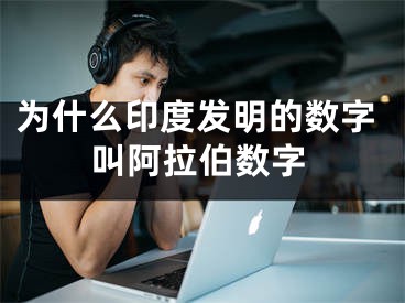 为什么印度发明的数字叫阿拉伯数字