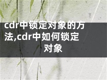 cdr中锁定对象的方法,cdr中如何锁定对象