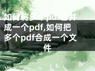 如何将多个pdf合并成一个pdf,如何把多个pdf合成一个文件