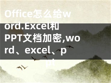 Office怎么给word.Excel和PPT文档加密,word、excel、ppt